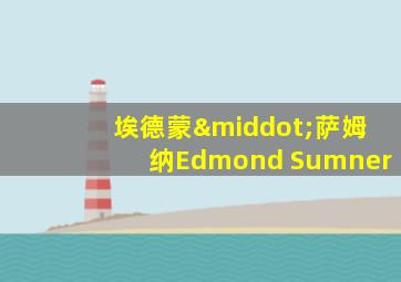埃德蒙·萨姆纳Edmond Sumner